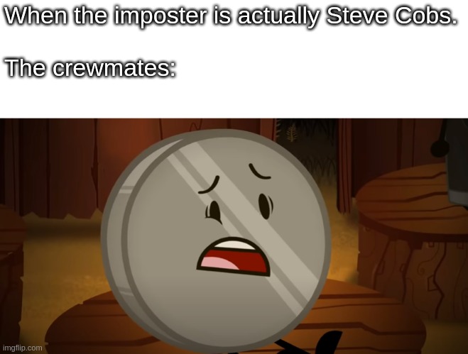 Wow. Soap & Nickel are voted out! - Among Us X Inanimate Insanity | When the imposter is actually Steve Cobs.

 
The crewmates: | image tagged in nickel i voted for you tonight | made w/ Imgflip meme maker