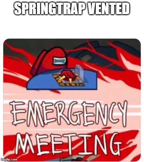 Emergency Meeting Among Us | SPRINGTRAP VENTED | image tagged in emergency meeting among us | made w/ Imgflip meme maker