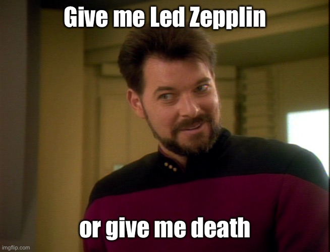 Riker Lets Start Some Trouble | Give me Led Zepplin or give me death | image tagged in riker lets start some trouble | made w/ Imgflip meme maker