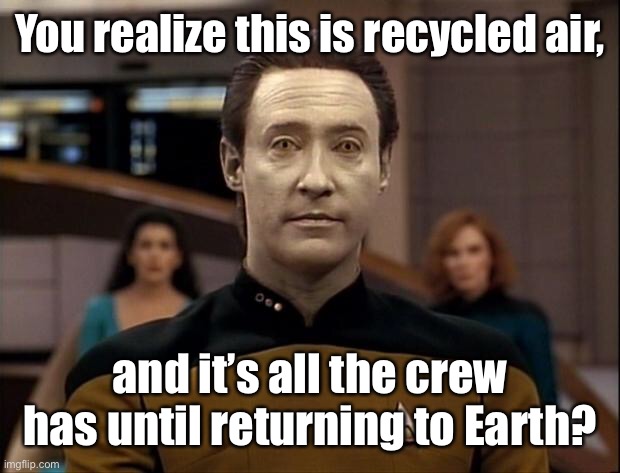 Star trek data | You realize this is recycled air, and it’s all the crew has until returning to Earth? | image tagged in star trek data | made w/ Imgflip meme maker