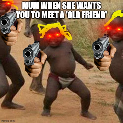 old friend | MUM WHEN SHE WANTS YOU TO MEET A 'OLD FRIEND' | image tagged in memes,third world success kid | made w/ Imgflip meme maker