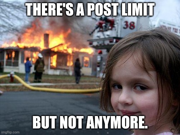 Disaster Girl | THERE'S A POST LIMIT; BUT NOT ANYMORE. | image tagged in memes,disaster girl | made w/ Imgflip meme maker