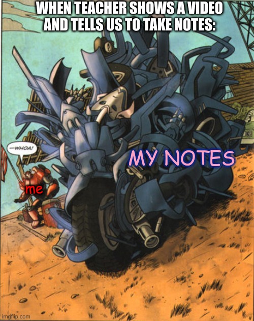 I can't pause it so my handwriting is sloppy, info is missing, nothing makes sense | WHEN TEACHER SHOWS A VIDEO AND TELLS US TO TAKE NOTES:; MY NOTES; me | image tagged in arcee transforming,notes,school,transformers,transformers prime,tfp | made w/ Imgflip meme maker