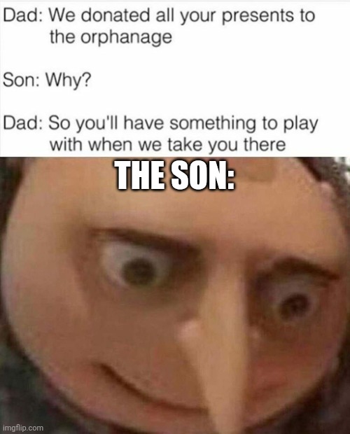 Oh no... | THE SON: | image tagged in gru meme,orphan,oof size large,uh oh,parents,dark humor | made w/ Imgflip meme maker