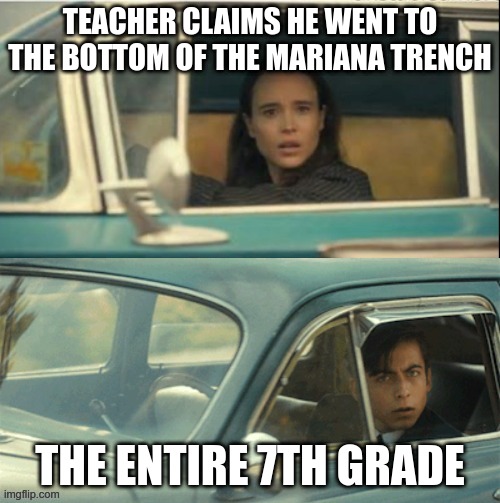 True story | TEACHER CLAIMS HE WENT TO THE BOTTOM OF THE MARIANA TRENCH; THE ENTIRE 7TH GRADE | image tagged in vanya and five,7th grade science teacher,idiot,mariana trench,liar,teacher | made w/ Imgflip meme maker