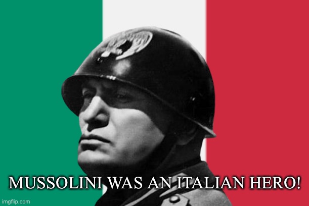 LONG LIVE ITALY! | MUSSOLINI WAS AN ITALIAN HERO! | image tagged in italy,mussolini | made w/ Imgflip meme maker