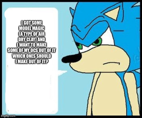 I GOT SOME MODEL MAGIC (A TYPE OF AIR DRY CLAY) AND I WANT TO MAKE SOME OF MY OCS OUT OF IT

WHICH ONES SHOULD I MAKE OUT OF IT? | made w/ Imgflip meme maker