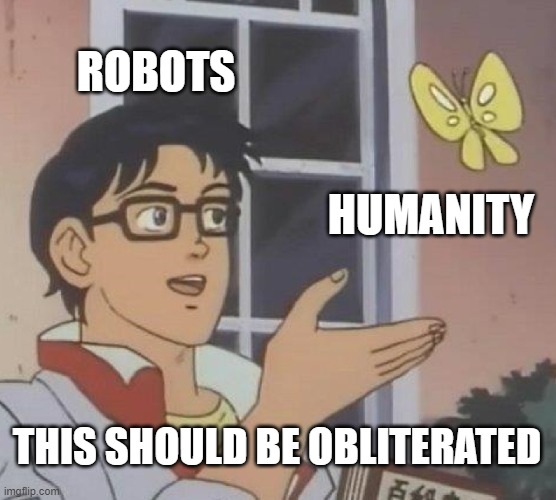 THE SINGULARITY!! | ROBOTS; HUMANITY; THIS SHOULD BE OBLITERATED | image tagged in memes,is this a pigeon | made w/ Imgflip meme maker