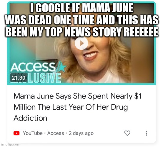 I GOOGLE IF MAMA JUNE WAS DEAD ONE TIME AND THIS HAS BEEN MY TOP NEWS STORY REEEEEE | made w/ Imgflip meme maker