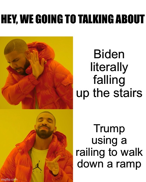 Such a joke… | HEY, WE GOING TO TALKING ABOUT; Biden literally falling up the stairs; Trump using a railing to walk down a ramp | image tagged in memes,drake hotline bling,trump,biden,walking,old man | made w/ Imgflip meme maker