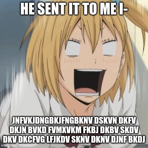 yachi scream | HE SENT IT TO ME I-; JNFVKJDNGBKJFNGBKNV DSKVN DKFV DKJN BVKD FVMXVKM FKBJ DKBV SKDV DKV DKCFVG LFJKDV SKNV DKNV DJNF BKDJ | image tagged in yachi scream | made w/ Imgflip meme maker