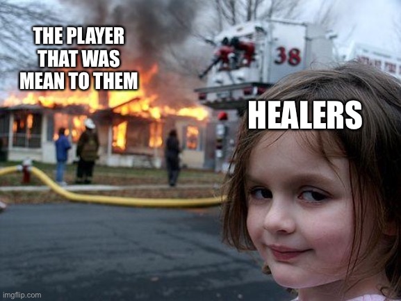 Disaster Girl | THE PLAYER THAT WAS MEAN TO THEM; HEALERS | image tagged in memes,disaster girl | made w/ Imgflip meme maker