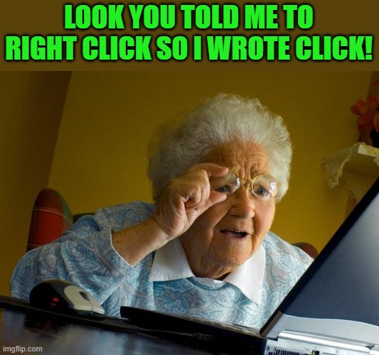 I did what you said. | LOOK YOU TOLD ME TO RIGHT CLICK SO I WROTE CLICK! | image tagged in memes,grandma finds the internet | made w/ Imgflip meme maker