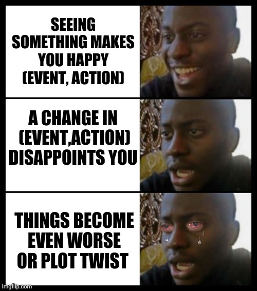 really disappointed black guy | SEEING SOMETHING MAKES YOU HAPPY (EVENT, ACTION); A CHANGE IN  (EVENT,ACTION) DISAPPOINTS YOU; THINGS BECOME EVEN WORSE OR PLOT TWIST | image tagged in really disappointed black guy,new template,memes,crying,funny | made w/ Imgflip meme maker