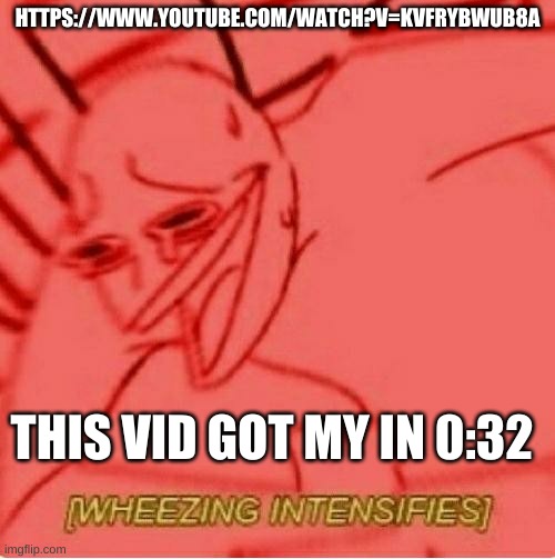 Its funny tho | HTTPS://WWW.YOUTUBE.COM/WATCH?V=KVFRYBWUB8A; THIS VID GOT MY IN 0:32 | image tagged in wheeze | made w/ Imgflip meme maker