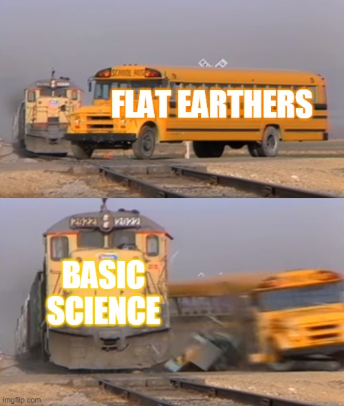 A train hitting a school bus | FLAT EARTHERS; BASIC SCIENCE | image tagged in a train hitting a school bus | made w/ Imgflip meme maker