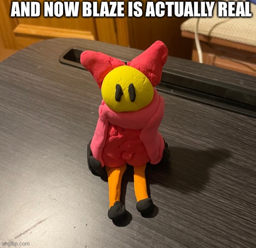 I massacred my clay for this | AND NOW BLAZE IS ACTUALLY REAL | made w/ Imgflip meme maker