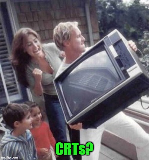 Toss the television | CRTs? | image tagged in toss the television | made w/ Imgflip meme maker