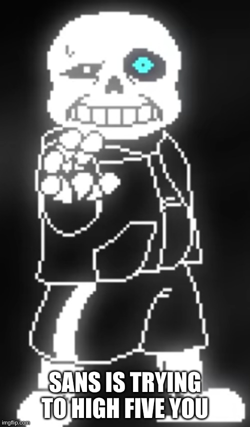 don't leave him hanging | SANS IS TRYING TO HIGH FIVE YOU | image tagged in memes,funny,sans,undertale,high five | made w/ Imgflip meme maker