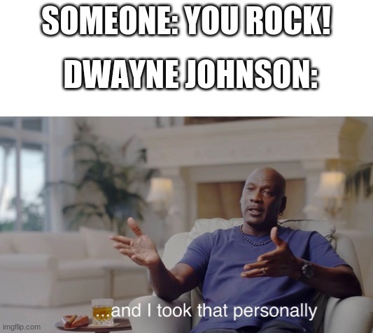 And he took it personally | SOMEONE: YOU ROCK! DWAYNE JOHNSON: | image tagged in and i took that personally,the rock | made w/ Imgflip meme maker