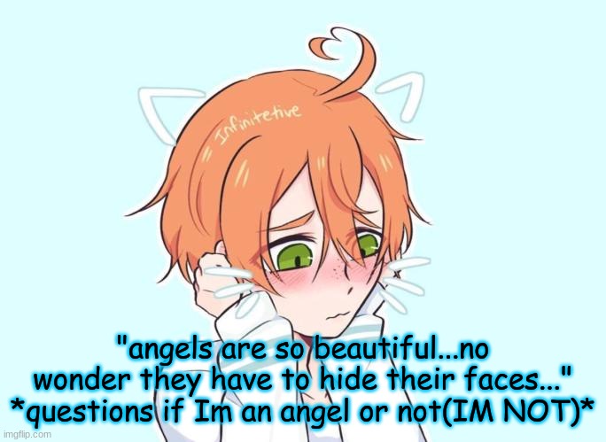 Neko Eddie | "angels are so beautiful...no wonder they have to hide their faces..."
*questions if Im an angel or not(IM NOT)* | image tagged in neko eddie | made w/ Imgflip meme maker