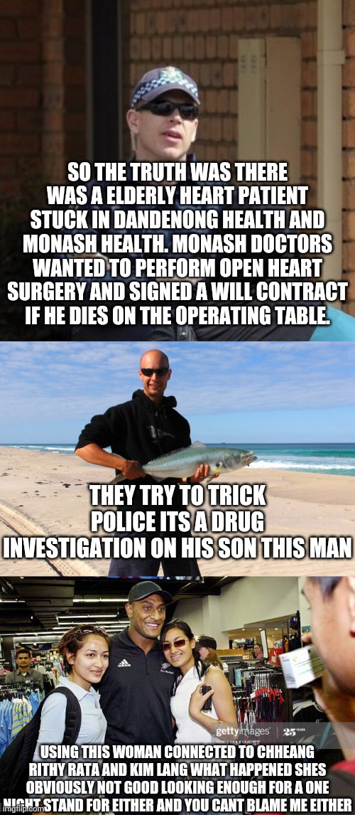 Usher confessions part 1 | SO THE TRUTH WAS THERE WAS A ELDERLY HEART PATIENT STUCK IN DANDENONG HEALTH AND MONASH HEALTH. MONASH DOCTORS WANTED TO PERFORM OPEN HEART SURGERY AND SIGNED A WILL CONTRACT IF HE DIES ON THE OPERATING TABLE. THEY TRY TO TRICK POLICE ITS A DRUG INVESTIGATION ON HIS SON THIS MAN; USING THIS WOMAN CONNECTED TO CHHEANG RITHY RATA AND KIM LANG WHAT HAPPENED SHES OBVIOUSLY NOT GOOD LOOKING ENOUGH FOR A ONE NIGHT STAND FOR EITHER AND YOU CANT BLAME ME EITHER | image tagged in michael drug squad detective | made w/ Imgflip meme maker