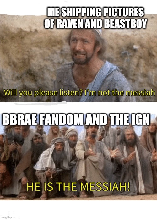 He is the messiah | ME SHIPPING PICTURES OF RAVEN AND BEASTBOY; BBRAE FANDOM AND THE IGN | image tagged in he is the messiah | made w/ Imgflip meme maker