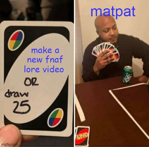 matpat fnaf me my sister made | matpat; make a new fnaf lore video | image tagged in memes,uno draw 25 cards | made w/ Imgflip meme maker