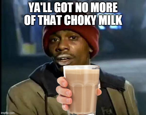 Y'all Got Any More Of That | YA'LL GOT NO MORE OF THAT CHOKY MILK | image tagged in memes,y'all got any more of that,funny | made w/ Imgflip meme maker