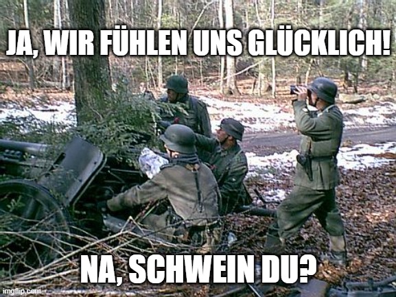 Krauts | JA, WIR FÜHLEN UNS GLÜCKLICH! NA, SCHWEIN DU? | image tagged in krauts | made w/ Imgflip meme maker