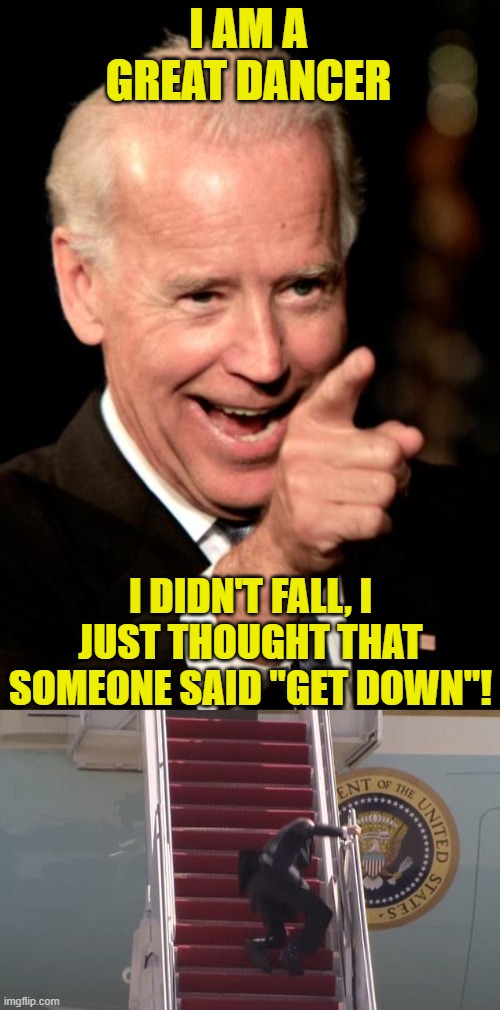 Boogie on down! | I AM A GREAT DANCER; I DIDN'T FALL, I JUST THOUGHT THAT SOMEONE SAID "GET DOWN"! | image tagged in memes,smilin biden,biden fall | made w/ Imgflip meme maker