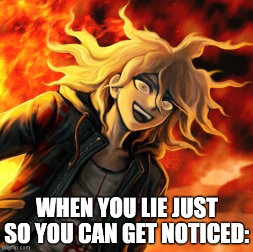 nagito komaeda | WHEN YOU LIE JUST SO YOU CAN GET NOTICED: | image tagged in nagito komaeda | made w/ Imgflip meme maker