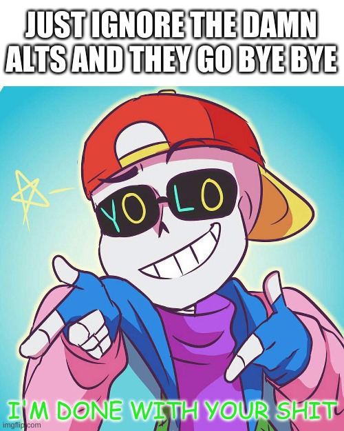 gOoD iDeA | JUST IGNORE THE DAMN ALTS AND THEY GO BYE BYE | image tagged in memes,funny,bruh | made w/ Imgflip meme maker