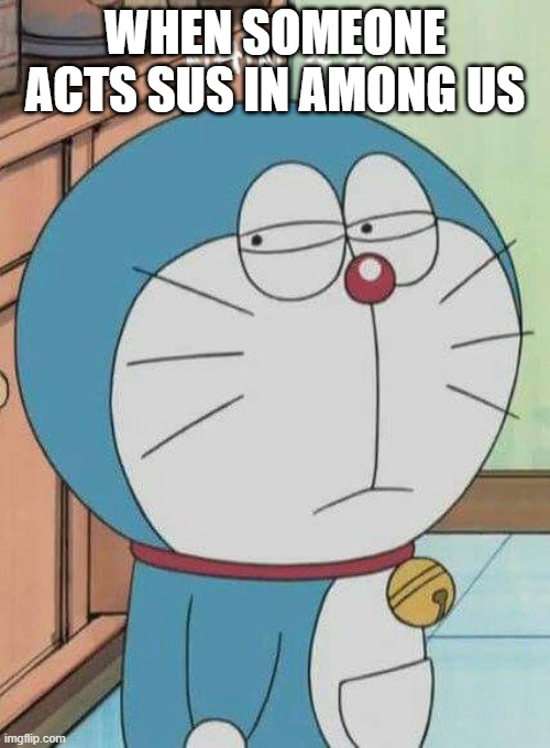 Among us | WHEN SOMEONE ACTS SUS IN AMONG US | image tagged in doraemon,memes | made w/ Imgflip meme maker