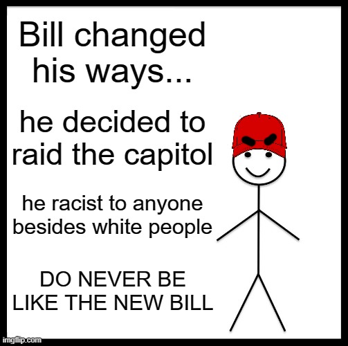 Be Like Bill | Bill changed his ways... he decided to raid the capitol; he racist to anyone besides white people; DO NEVER BE LIKE THE NEW BILL | image tagged in memes,dont be like bill,i love imgflip | made w/ Imgflip meme maker
