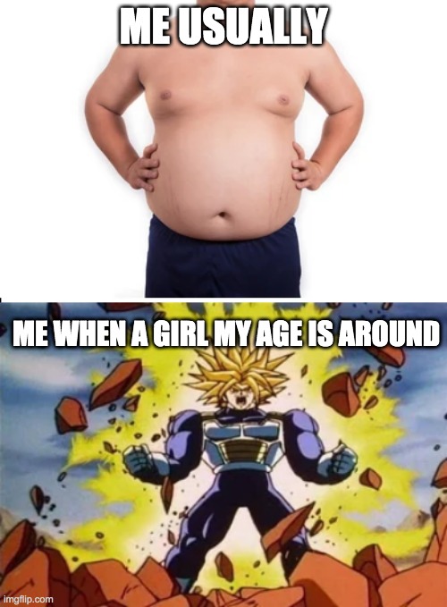 Buff | ME USUALLY; ME WHEN A GIRL MY AGE IS AROUND | image tagged in dragon ball z | made w/ Imgflip meme maker