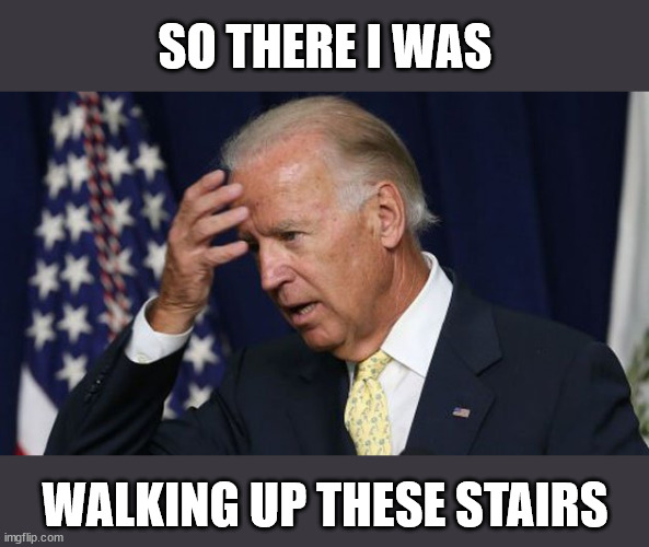 Joe Biden | SO THERE I WAS; WALKING UP THESE STAIRS | image tagged in joe biden worries,memes,so there i was,old people be like,help i've fallen and i can't get up,first world problems | made w/ Imgflip meme maker