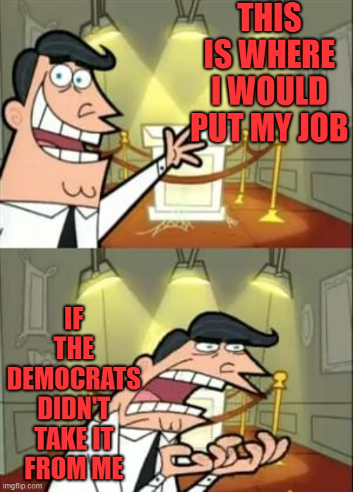 This is what happens when you go against the Constitution and force lockdowns on small and privately owned businesses. | THIS IS WHERE I WOULD PUT MY JOB; IF THE DEMOCRATS DIDN'T TAKE IT FROM ME | image tagged in memes,this is where i'd put my trophy if i had one | made w/ Imgflip meme maker