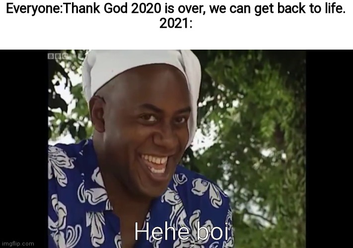He he he he | Everyone:Thank God 2020 is over, we can get back to life.
2021:; Hehe boi | image tagged in hehe boi,fun,funny,memes | made w/ Imgflip meme maker