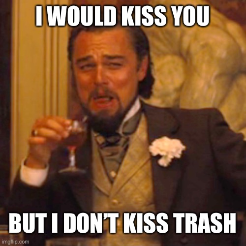 Laughing Leo | I WOULD KISS YOU; BUT I DON’T KISS TRASH | image tagged in memes,laughing leo,i dont know what i am doing | made w/ Imgflip meme maker