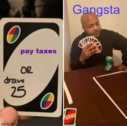 UNO Draw 25 Cards Meme | Gangsta; pay taxes | image tagged in memes,uno draw 25 cards | made w/ Imgflip meme maker