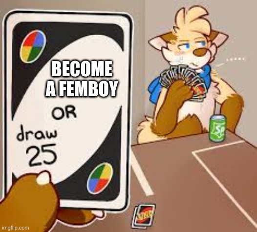 furry or draw 25 | BECOME A FEMBOY | image tagged in furry or draw 25 | made w/ Imgflip meme maker