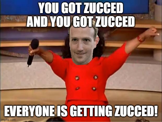 ZUCC | YOU GOT ZUCCED
AND YOU GOT ZUCCED; EVERYONE IS GETTING ZUCCED! | image tagged in memes,oprah you get a,zucc,facebook,mark zuckerberg,zuckerberg | made w/ Imgflip meme maker