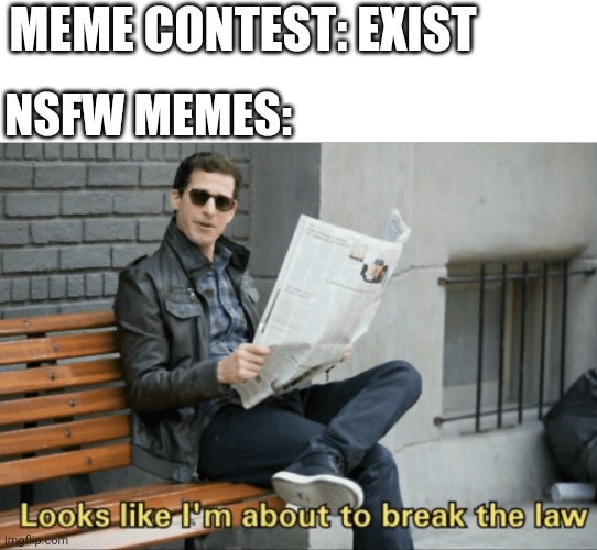 Look like I'm about to break the law! | MEME CONTEST: EXIST; NSFW MEMES: | image tagged in look like i'm about to break the law | made w/ Imgflip meme maker