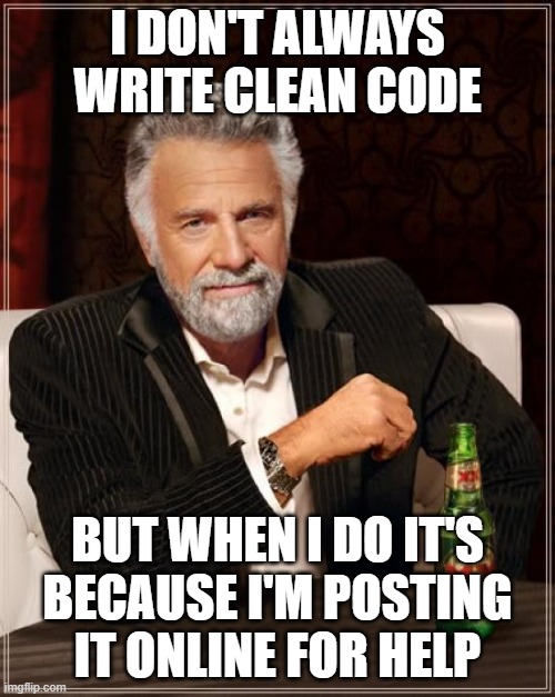 The Most Interesting Man In The World Meme | I DON'T ALWAYS WRITE CLEAN CODE; BUT WHEN I DO IT'S BECAUSE I'M POSTING IT ONLINE FOR HELP | image tagged in memes,the most interesting man in the world,ProgrammerHumor | made w/ Imgflip meme maker