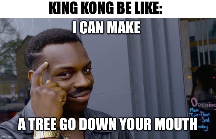 Roll Safe Think About It Meme | I CAN MAKE A TREE GO DOWN YOUR MOUTH KING KONG BE LIKE: | image tagged in memes,roll safe think about it | made w/ Imgflip meme maker