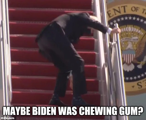 Biden falling up stairs | MAYBE BIDEN WAS CHEWING GUM? | image tagged in biden falling up stairs | made w/ Imgflip meme maker