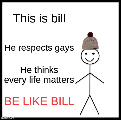 YEAH BE LIKE BILL. |  This is bill; He respects gays; He thinks every life matters; BE LIKE BILL | image tagged in memes,be like bill | made w/ Imgflip meme maker