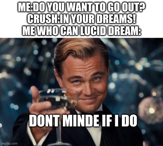 Leonardo Dicaprio Cheers | ME:DO YOU WANT TO GO OUT?
CRUSH:IN YOUR DREAMS!
ME WHO CAN LUCID DREAM:; DONT MINDE IF I DO | image tagged in memes,leonardo dicaprio cheers | made w/ Imgflip meme maker