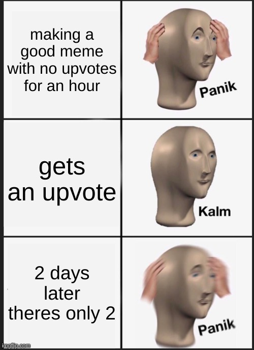 Panik Kalm Panik | making a good meme with no upvotes for an hour; gets an upvote; 2 days later theres only 2 | image tagged in memes,panik kalm panik | made w/ Imgflip meme maker